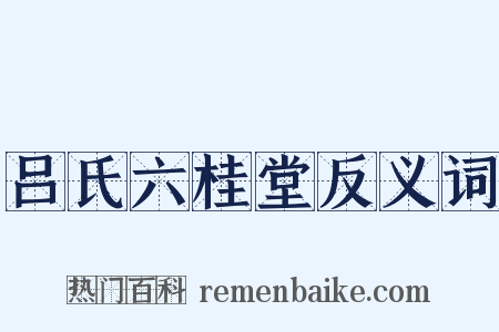 吕氏六桂堂反义词是什么意思的图片
